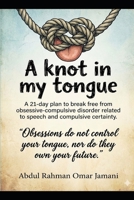 A knot in my tongue: A 21-day plan to break free from obsessive-compulsive disorder related to speech and compulsive certainty. B0GR8H1XFP Book Cover
