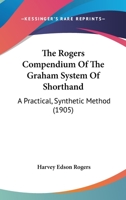 The Rogers Compendium of the Graham System of Shorthand: A Practical, Synthetic Method ... 1165118246 Book Cover