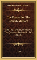 The Prayer For The Church Militant: And The Surplice, In Reply To The Quarterly Review, No. 143 1104398176 Book Cover