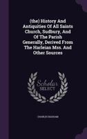 (the) History And Antiquities Of All Saints Church, Sudbury, And Of The Parish Generally, Derived From The Harleian Mss. And Other Sources 1175153877 Book Cover