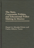 The State, Corporatist Politics, and Educational Policy Making in Mexico 0275934845 Book Cover