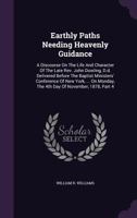 Earthly Paths Needing Heavenly Guidance: A Discourse On The Life And Character Of The Late Rev. John Dowling, D.d. Delivered Before The Baptist Ministers' Conference Of New York, ... On Monday, The 4t 124614249X Book Cover