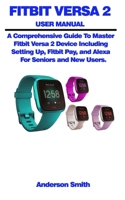 Fitbit Versa 2 User Manual: A Comprehensive Guide To Master Fitbit Versa 2 Device Including Setting Up, Fitbit Pay, and Alexa For Seniors and New Users 1679688863 Book Cover