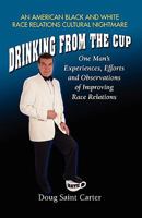 Drinking From The Cup: One Man's Experiences, Efforts and Observations of Improving Race Relations 0966942515 Book Cover