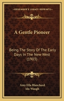 A Gentle Pioneer: Being the Story of the Early Days in the New West 0526193395 Book Cover