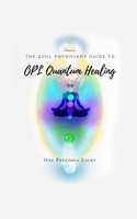 Soul Physicians Guide To OPL Quantum Healing: A Guide To Advanced Energy Healing 1300937084 Book Cover