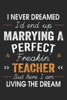 I Never Dreamed I'd End Up Marrying A Perfect Freakin' Teacher: Funny Notebook Gift for Husband, Lined Notebook, 120 Pages, 6 x 9, Soft Cover, Matte Finish 1672549612 Book Cover