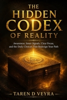 THE HIDDEN CODEX OF REALITY: Awareness, Inner Signals, Clear Focus, and the Daily Choices That Redesign Your Path B0HBGP526N Book Cover
