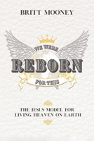 We Were Reborn For This: The Jesus Model for Living Heaven on Earth 1946708925 Book Cover
