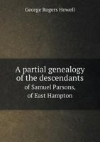 A Partial Genealogy of the Descendants of Samuel Parsons, of East Hampton, L. I., 1650: Constructed, Mainly From Town and Church Records 1342012674 Book Cover