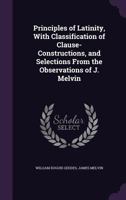 Principles of Latinity, With Classification of Clause-Constructions, and Selections From the Observations of J. Melvin 1357869274 Book Cover