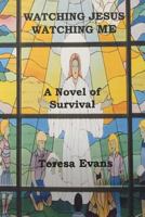 Watching Jesus Watching Me: A Novel of Survival 1534612459 Book Cover