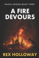 A Fire Devours: Mason Origins Book Three (The Mason Origins Trilogy) B0GWXPDV6V Book Cover