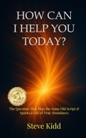 How Can I Help You Today?: The Question That Flips the Same Old Script & Sparks a Life of True Abundance. B0FHLV2B2J Book Cover