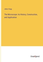 The Microscope: its History, Construction, and Application 3382113783 Book Cover