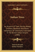 Indian Trees: An Account Of Trees, Shrubs, Woody Climbers, Bamboos And Palms Indigenous Or Commonly Cultivated In The British Indian Empire 1018672559 Book Cover