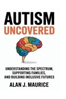 Autism Uncovered: Understanding the Spectrum, Supporting Families, and Building Inclusive Futures B0FSGNVSG7 Book Cover
