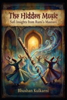 The Hidden Music: Sufi Insights from Rumi’s Masnavi (Spirituality - Philosophy - Psychology - Self Help) B0G2YG1DTB Book Cover