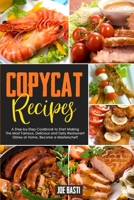 Copycat Recipes: A Step by Step Cookbook to Start Making the Most Famous, Delicious and Tasty Restaurant Dishes at Home. Become a Masterchef! 1513677195 Book Cover