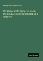 Der römische Grenzwall bei Hanau mit den Kastellen zu Rückingen und Marköbel 3563902429 Book Cover