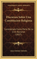 Discursos Sobre Una Constituci�n Religiosa, Considerada Como Parte de la Civil Nacional (Classic Reprint) 1160729182 Book Cover