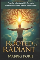 Rooted & Radiant: Transforming Your Life Through the Power of Prayer ,Praise,and Purpose B0DQ5ZL5F2 Book Cover