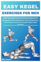 EASY KEGEL EXERCISES FOR MEN: A Safe Easy Kegel Exercises And Natural Approach To Managing Premature Ejaculation, Erectile Dysfunction, And Urinary Incontinence Through Targeted Kegel Exercises B0FH9TX9J4 Book Cover