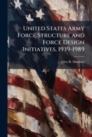 United States Army Force Structure and Force Design Initiatives, 1939-1989 102515312X Book Cover