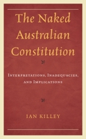 The Naked Australian Constitution: Interpretations, Inadequacies, and Implications 166690886X Book Cover