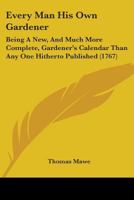 Every Man His Own Gardener: Being A New, And Much More Complete, Gardener's Calendar Than Any One Hitherto Published 1164639420 Book Cover