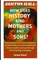 Ashton Hall: How Does History Bind Mothers And Sons?: Unraveling how the historical tapestry of Ashton Hall weaves the initial bonds between mothers and sons through shared heritage and legacy. B0F83R4G1Z Book Cover
