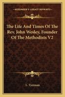 The Life And Times Of The Rev. John Wesley, Founder Of The Methodists V2 116296118X Book Cover