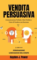 Vendita Persuasiva: Comunicazione Verbale e Non Verbale e l'Arte di Vendere con Successo - Manuale per Venditori - Raccolta di 2 libri (Persuasione ... - Linguaggio del Corpo) 1802667849 Book Cover