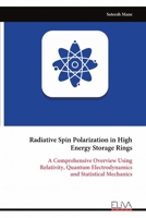 Radiative Spin Polarization in High Energy Storage Rings: A Comprehensive Overview Using Relativity, Quantum Electrodynamics and Statistical Mechanics 9999329330 Book Cover