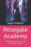 Rosegate Academy: Where magic, secrets, and friendships collide. (Rosegate Academy Chronicles) B0DT9QBN2V Book Cover