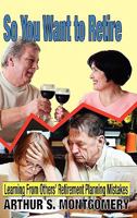 So You Want to Retire: Learning from Others' Retirement Planning Mistakes 1608609359 Book Cover