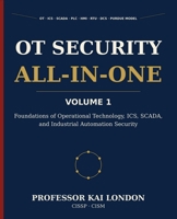 OT Security All-in-One, Volume 1: Foundations of OT, ICS, and SCADA Security: Operational Technology, PLCs, HMIs, RTUs, DCS, Historians, Safety Systems, Industrial Protocols, and the Purdue Model B0H9JTNPG5 Book Cover