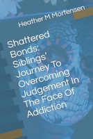 Shattered Bonds: Siblings’ Journey To Overcoming Judgement In The Face Of Addiction B0CTGNTBKZ Book Cover