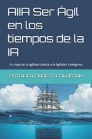 AIIA AgIle en los tiempos de la IA: Un viaje de la agilidad clásica a la AgIlidad inteligente (Spanish Edition) B0G5311KYX Book Cover