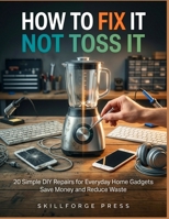 How to Fix It Not Toss It: 20 Simple DIY Repairs for Everyday Home Gadgets Save Money and Reduce Waste B0GXF6R5PF Book Cover