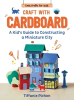 Craft with Cardboard: A Kid's Guide to Constructing a Miniature City (Easy Crafts for Kids) 1510779744 Book Cover