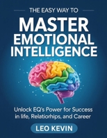 THE EASY WAY TO MASTER EMOTIONAL INTELLIGENCE: Unlock EQ’s Power for Success in Life, Relationships, and Career B0FGXKJC99 Book Cover