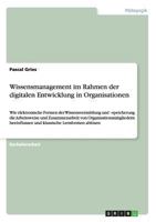 Wissensmanagement im Rahmen der digitalen Entwicklung in Organisationen: Wie elektronische Formen der Wissensvermittlung und -speicherung die ... Lernformen ablösen 3956841174 Book Cover