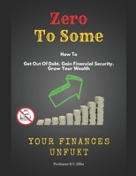 Zero to Some - Your Finances UnFukt: Get out of Debt. Gain Financial Security. Grow Your Wealth B0C2SW3CHR Book Cover