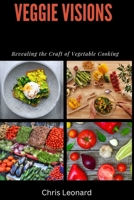 Veggie Visions: Revealing The Craft of Vegetable Cooking B0CST8PZ9Y Book Cover