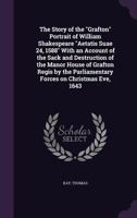 The Story of the Grafton Portrait of William Shakespeare Aetatis Suae 24, 1588 with an Account of the Sack and Destruction of the Manor House of Grafton Regis by the Parliamentary Forces on Christmas  1178101649 Book Cover
