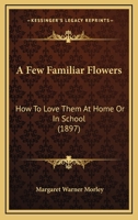 A few familiar flowers: How to love them at home or in school, 1436726956 Book Cover