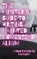 The Hipster's Guide to Writing a Haunted Homestead Album: A Cozy Fantasy B0DY6R84Z5 Book Cover