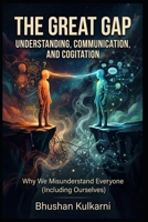 THE GREAT GAP - Understanding, Communication, and Cogitation: Why We Misunderstand Everyone (Including Ourselves) (Spirituality - Philosophy - Psychology - Self Help) B0G2J4QQXY Book Cover