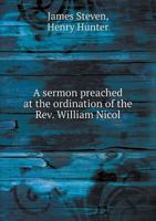 A Sermon Preached at the Ordination of the REV. William Nicol 5518720602 Book Cover